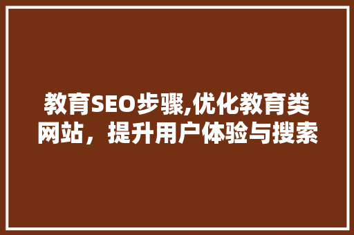 教育SEO步骤,优化教育类网站，提升用户体验与搜索引擎排名  第1张