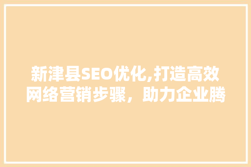 新津县SEO优化,打造高效网络营销步骤，助力企业腾飞