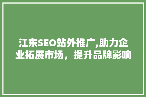 江东SEO站外推广,助力企业拓展市场，提升品牌影响力
