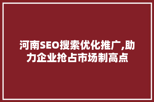 河南SEO搜索优化推广,助力企业抢占市场制高点