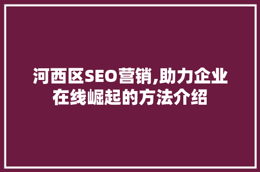 河西区SEO营销,助力企业在线崛起的方法介绍