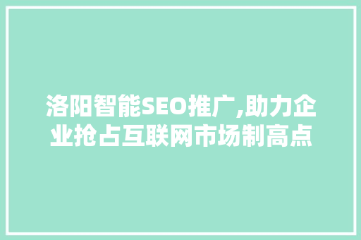 洛阳智能SEO推广,助力企业抢占互联网市场制高点