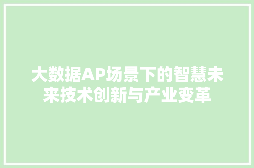 大数据AP场景下的智慧未来技术创新与产业变革