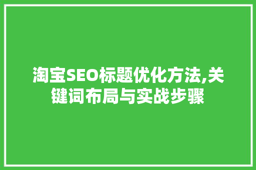 淘宝SEO标题优化方法,关键词布局与实战步骤