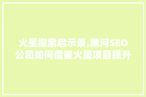 火星探索启示录,黑河SEO公司如何借鉴火星项目提升品牌影响力