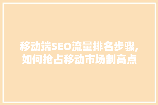 移动端SEO流量排名步骤,如何抢占移动市场制高点