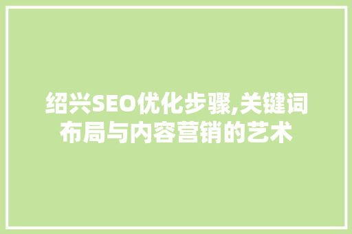 绍兴SEO优化步骤,关键词布局与内容营销的艺术