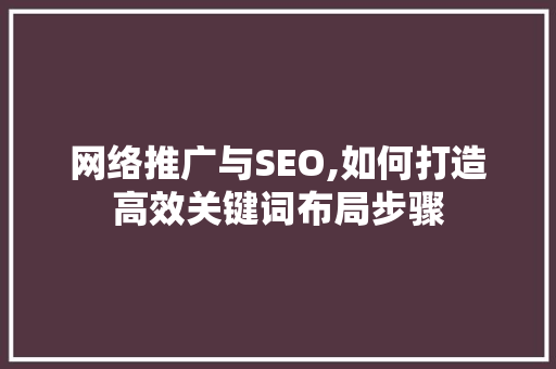 网络推广与SEO,如何打造高效关键词布局步骤