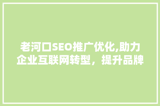 老河口SEO推广优化,助力企业互联网转型，提升品牌影响力