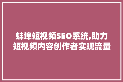 蚌埠短视频SEO系统,助力短视频内容创作者实现流量倍增