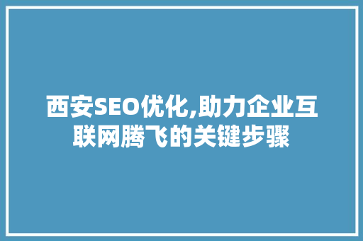 西安SEO优化,助力企业互联网腾飞的关键步骤