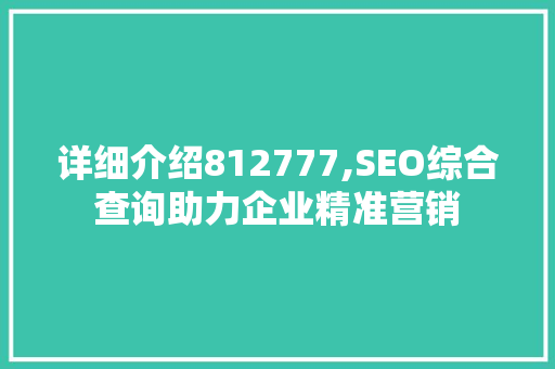 详细介绍812777,SEO综合查询助力企业精准营销