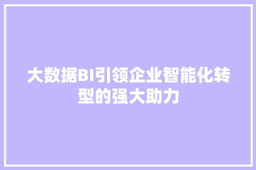 大数据BI引领企业智能化转型的强大助力  第1张