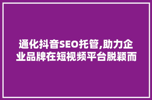 通化抖音SEO托管,助力企业品牌在短视频平台脱颖而出