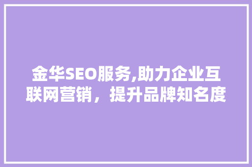 金华SEO服务,助力企业互联网营销，提升品牌知名度