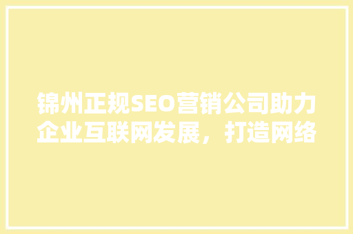 锦州正规SEO营销公司助力企业互联网发展，打造网络营销新格局
