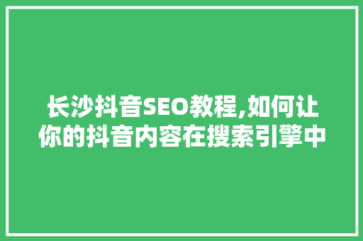 长沙抖音SEO教程,如何让你的抖音内容在搜索引擎中脱颖而出