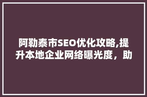 阿勒泰市SEO优化攻略,提升本地企业网络曝光度，助力商业发展