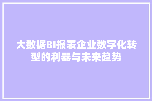 大数据BI报表企业数字化转型的利器与未来趋势  第1张