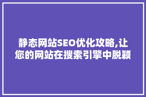 静态网站SEO优化攻略,让您的网站在搜索引擎中脱颖而出