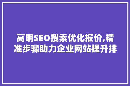 高明SEO搜索优化报价,精准步骤助力企业网站提升排名
