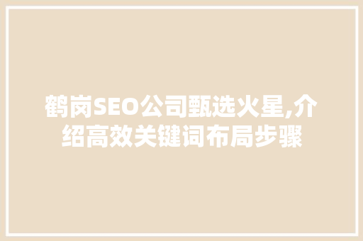 鹤岗SEO公司甄选火星,介绍高效关键词布局步骤