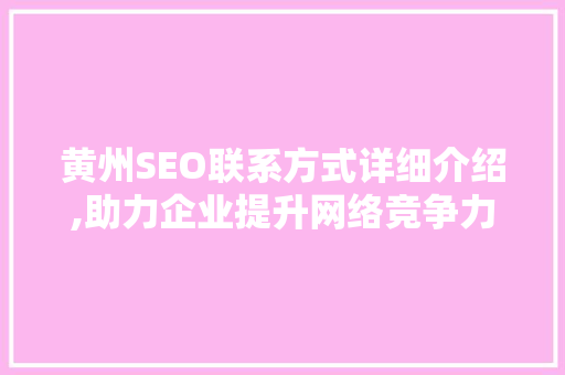 黄州SEO联系方式详细介绍,助力企业提升网络竞争力