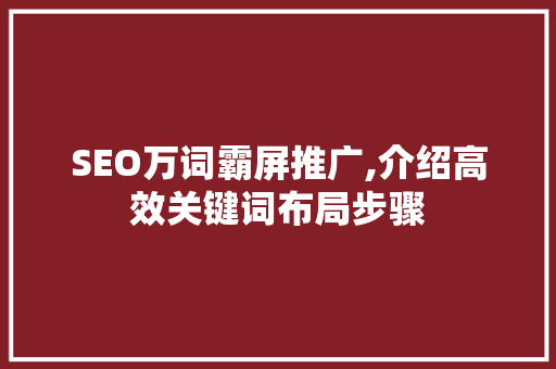 SEO万词霸屏推广,介绍高效关键词布局步骤