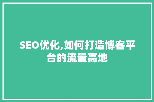 SEO优化,如何打造博客平台的流量高地
