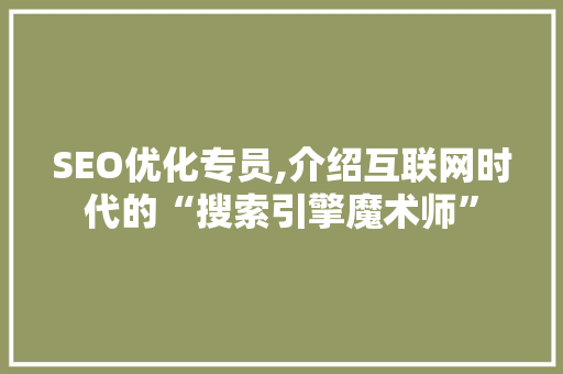 SEO优化专员,介绍互联网时代的“搜索引擎魔术师”