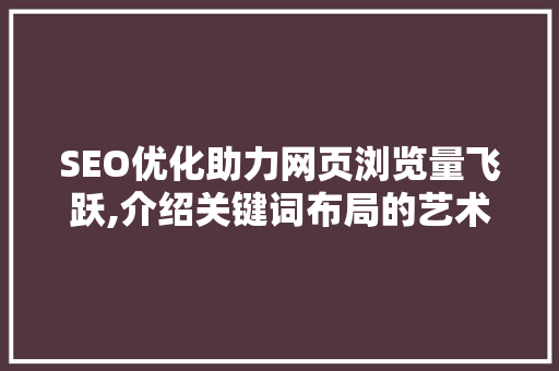 SEO优化助力网页浏览量飞跃,介绍关键词布局的艺术