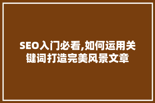SEO入门必看,如何运用关键词打造完美风景文章