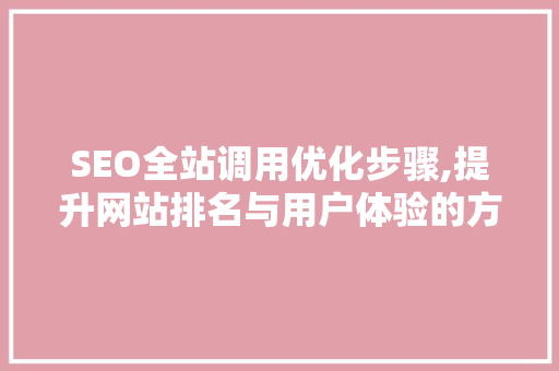SEO全站调用优化步骤,提升网站排名与用户体验的方法
