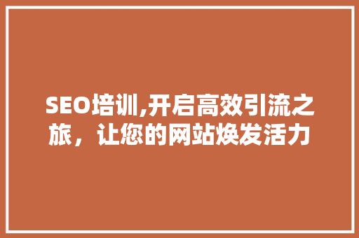 SEO培训,开启高效引流之旅，让您的网站焕发活力