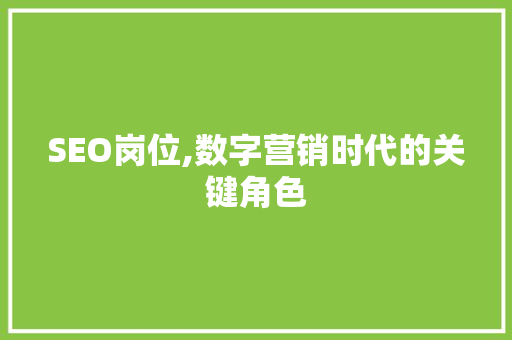 SEO岗位,数字营销时代的关键角色