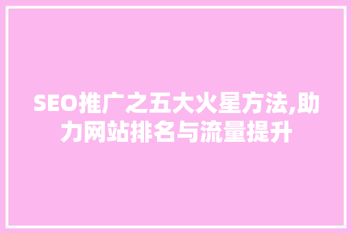 SEO推广之五大火星方法,助力网站排名与流量提升