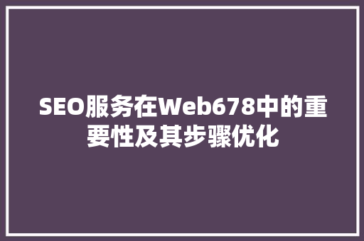SEO服务在Web678中的重要性及其步骤优化