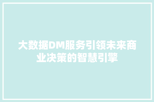 大数据DM服务引领未来商业决策的智慧引擎