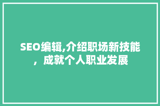 SEO编辑,介绍职场新技能，成就个人职业发展