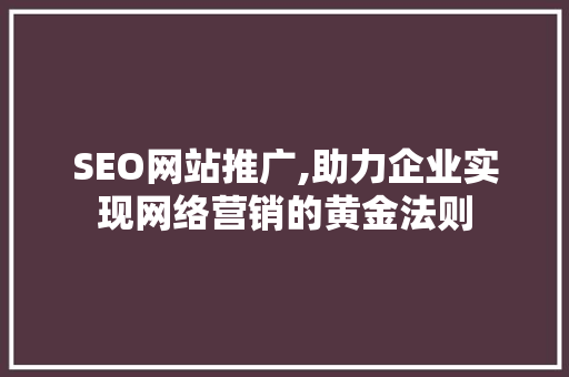SEO网站推广,助力企业实现网络营销的黄金法则