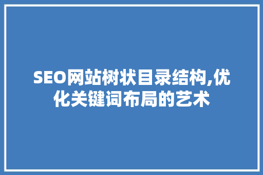 SEO网站树状目录结构,优化关键词布局的艺术