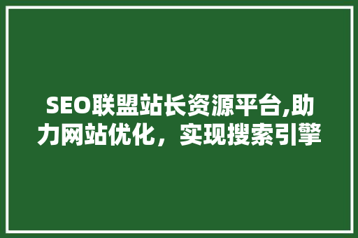 SEO联盟站长资源平台,助力网站优化，实现搜索引擎营销新突破