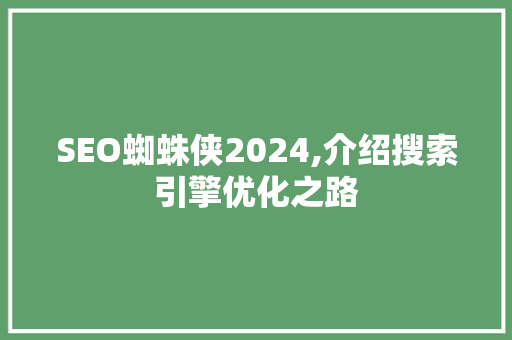 SEO蜘蛛侠2024,介绍搜索引擎优化之路
