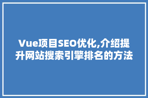 Vue项目SEO优化,介绍提升网站搜索引擎排名的方法