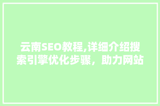 云南SEO教程,详细介绍搜索引擎优化步骤，助力网站排名提升