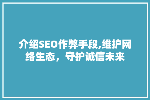 介绍SEO作弊手段,维护网络生态，守护诚信未来  第1张