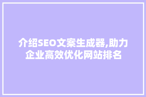 介绍SEO文案生成器,助力企业高效优化网站排名