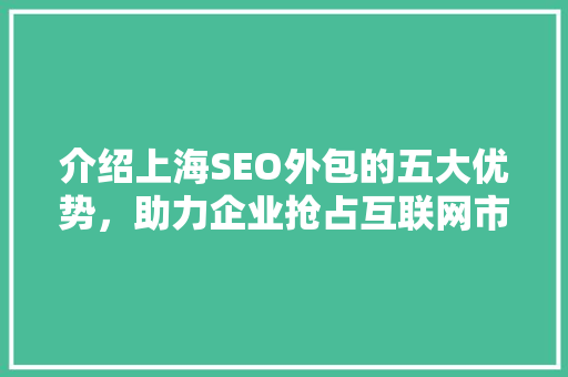 介绍上海SEO外包的五大优势，助力企业抢占互联网市场