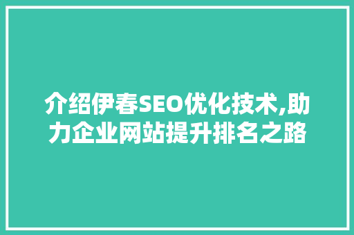 介绍伊春SEO优化技术,助力企业网站提升排名之路  第1张