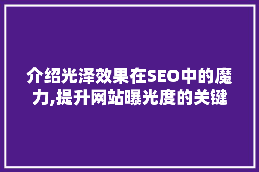 介绍光泽效果在SEO中的魔力,提升网站曝光度的关键步骤